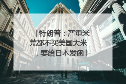 特朗普：严重米荒都不买美国大米，要给日本发函