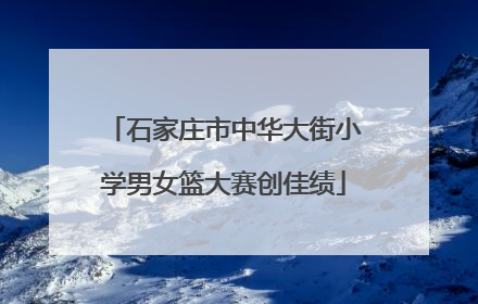 石家庄市中华大街小学男女篮大赛创佳绩