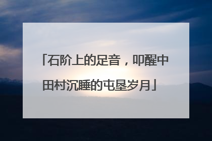 石阶上的足音，叩醒中田村沉睡的屯垦岁月