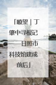 瞭望｜丁肇中寻根记——日照市科技馆建成前后
