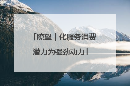 瞭望｜化服务消费潜力为强劲动力