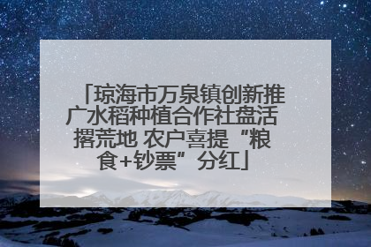 琼海市万泉镇创新推广水稻种植合作社盘活撂荒地 农户喜提“粮食+钞票”分红