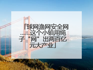 球网渔网安全网……这个小镇用绳子“网”出两百亿元大产业