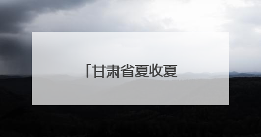 甘肃省夏收夏种陆续展开