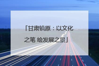 甘肃镇原：以文化之笔 绘发展之景