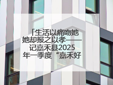 生活以痛吻她 她却报之以孝——记嘉禾县2025年一季度“嘉禾好人”罗何周