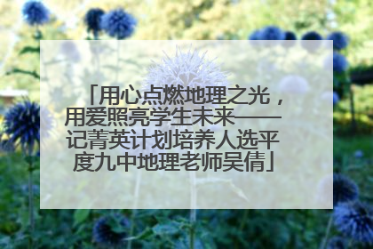 用心点燃地理之光，用爱照亮学生未来——记菁英计划培养人选平度九中地理老师吴倩