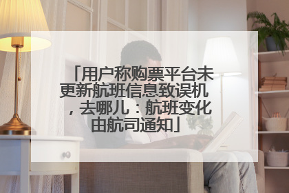 用户称购票平台未更新航班信息致误机，去哪儿：航班变化由航司通知