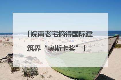 皖南老宅摘得国际建筑界“奥斯卡奖”
