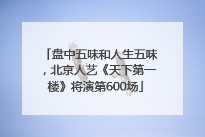 盘中五味和人生五味，北京人艺《天下第一楼》将演第600场