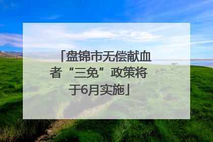 盘锦市无偿献血者“三免”政策将于6月实施