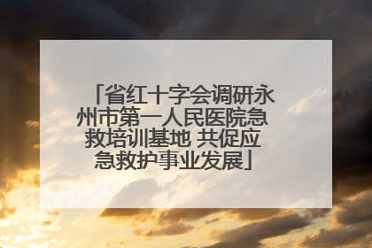 省红十字会调研永州市第一人民医院急救培训基地 共促应急救护事业发展