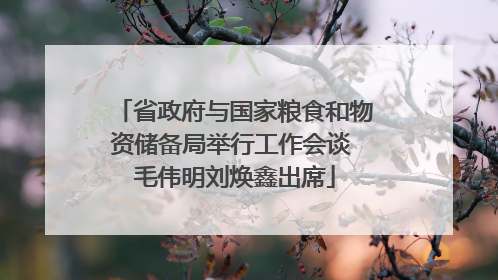 省政府与国家粮食和物资储备局举行工作会谈 毛伟明刘焕鑫出席