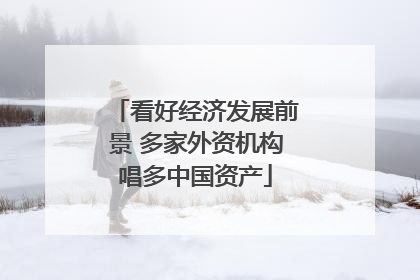 看好经济发展前景 多家外资机构唱多中国资产