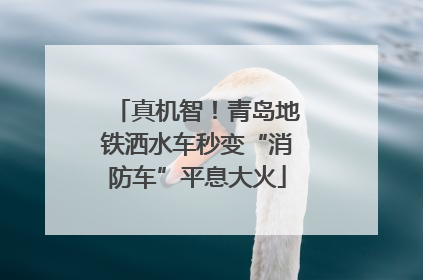 真机智！青岛地铁洒水车秒变“消防车”平息大火