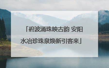 碧波涌珠映古韵 安阳水冶珍珠泉焕新引客来