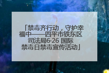 禁毒齐行动，守护幸福中——四平市铁东区司法局6·26 国际禁毒日禁毒宣传活动