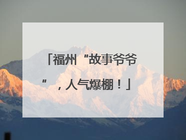 福州“故事爷爷”，人气爆棚！