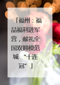 福州：福品福利进军营，献礼全国双拥模范城 “十连冠”