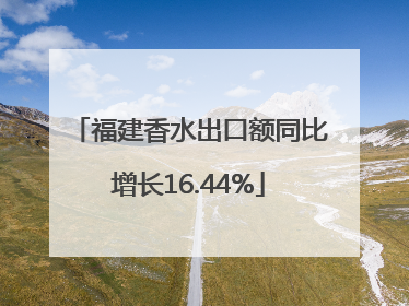 福建香水出口额同比增长16.44%