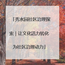 秀水园社区治理探索｜让文化活力转化为社区治理动力