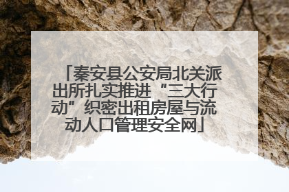 秦安县公安局北关派出所扎实推进“三大行动”织密出租房屋与流动人口管理安全网