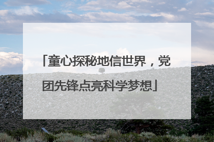 童心探秘地信世界，党团先锋点亮科学梦想