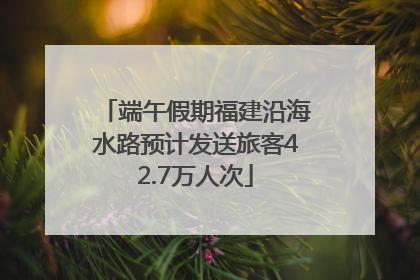 端午假期福建沿海水路预计发送旅客42.7万人次