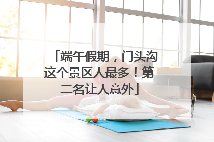 端午假期，门头沟这个景区人最多！第二名让人意外
