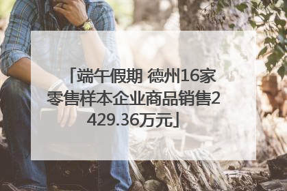 端午假期 德州16家零售样本企业商品销售2429.36万元
