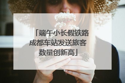 端午小长假铁路成都车站发送旅客数量创新高
