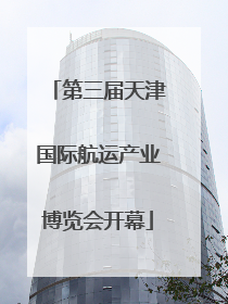 第三届天津国际航运产业博览会开幕