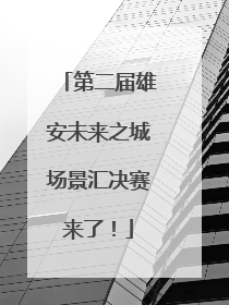 第二届雄安未来之城场景汇决赛来了！