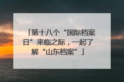第十八个“国际档案日”来临之际，一起了解“山东档案”