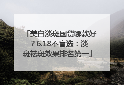 美白淡斑国货哪款好？6.18不盲选：淡斑祛斑效果排名第一