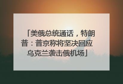 美俄总统通话，特朗普：普京称将坚决回应乌克兰袭击俄机场