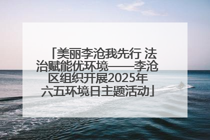 美丽李沧我先行 法治赋能优环境——李沧区组织开展2025年六五环境日主题活动