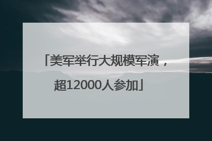 美军举行大规模军演，超12000人参加