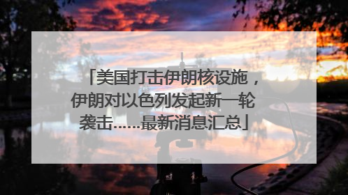 美国打击伊朗核设施，伊朗对以色列发起新一轮袭击……最新消息汇总