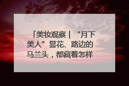 美妆观察｜“月下美人”昙花、路边的马兰头，都藏着怎样的护肤密码？