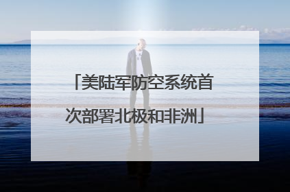美陆军防空系统首次部署北极和非洲