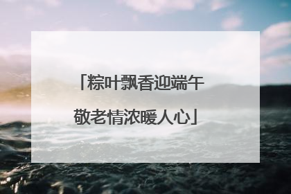 粽叶飘香迎端午 敬老情浓暖人心