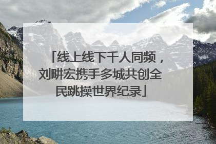 线上线下千人同频，刘畊宏携手多城共创全民跳操世界纪录