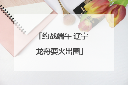 约战端午 辽宁龙舟要火出圈