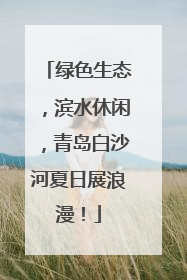 绿色生态，滨水休闲，青岛白沙河夏日展浪漫！