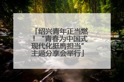 绍兴青年正当燃！“青春为中国式现代化挺膺担当”主题分享会举行