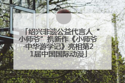 绍兴非遗公益代言人“小师爷”携新作《小师爷·中华游学记》亮相第21届中国国际动漫