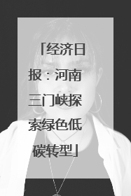 经济日报：河南三门峡探索绿色低碳转型