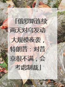 俄罗斯连续两天对乌发动大规模夜袭，特朗普：对普京很不满，会考虑制裁