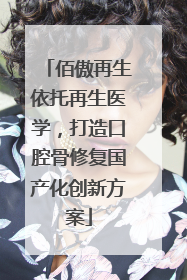 佰傲再生依托再生医学，打造口腔骨修复国产化创新方案